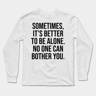 Sometimes is better to be alone, no one can bother you Sayings Long Sleeve T-Shirt